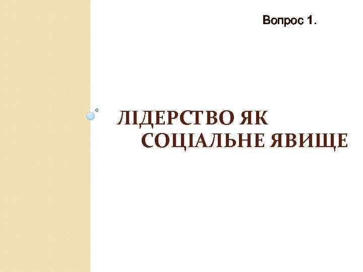 Вопрос 1. ЛІДЕРСТВО ЯК СОЦІАЛЬНЕ ЯВИЩЕ 
