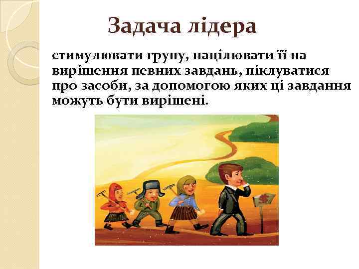 Задача лідера стимулювати групу, націлювати її на вирішення певних завдань, піклуватися про засоби, за