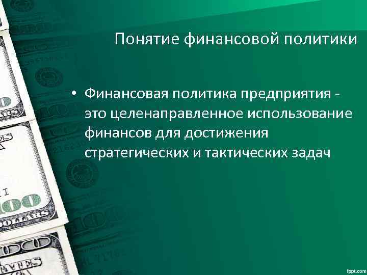 Понятие финансовой политики • Финансовая политика предприятия - это целенаправленное использование финансов для достижения