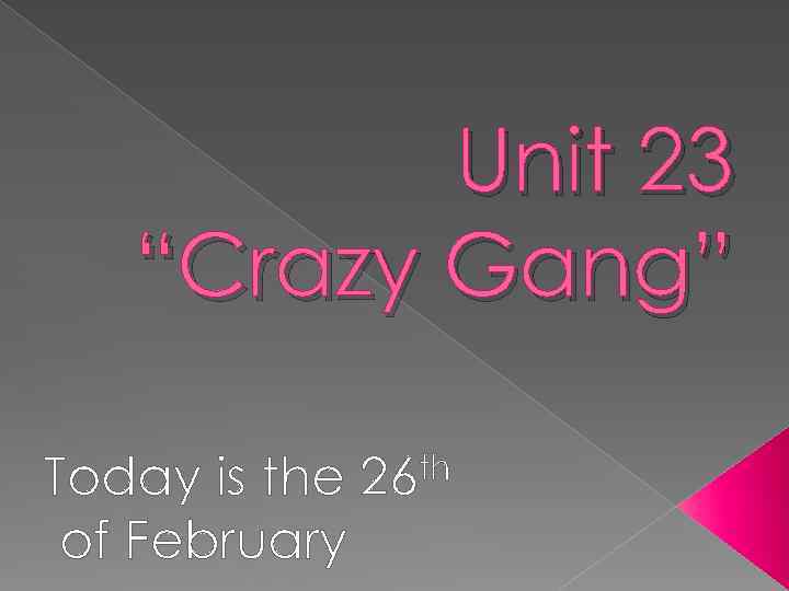 Unit 23 “Crazy Gang” Today is the of February th 26 