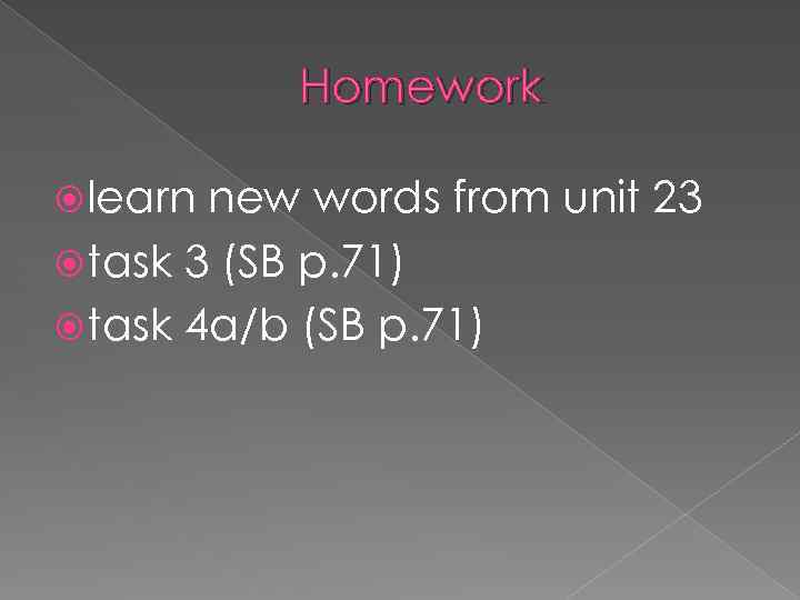 Homework learn new words from unit 23 task 3 (SB p. 71) task 4