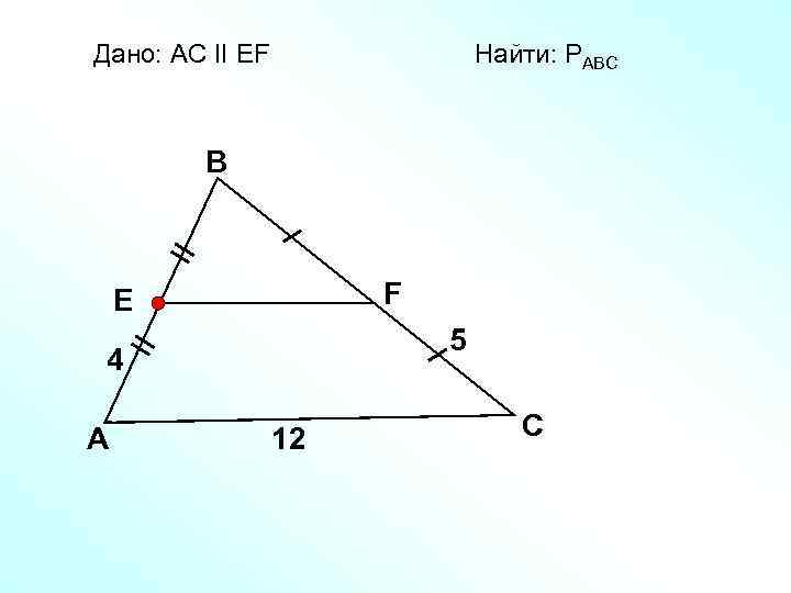 Дано: АС II EF Найти: PАВС B F E 5 4 A 12 C