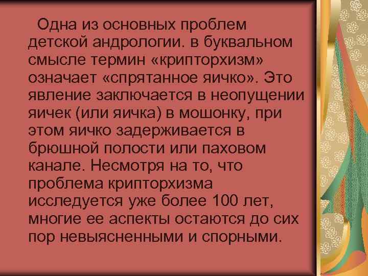  Одна из основных проблем детской андрологии. в буквальном смысле термин «крипторхизм» означает «спрятанное