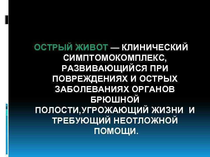 ОСТРЫЙ ЖИВОТ — КЛИНИЧЕСКИЙ СИМПТОМОКОМПЛЕКС, РАЗВИВАЮЩИЙСЯ ПРИ ПОВРЕЖДЕНИЯХ И ОСТРЫХ ЗАБОЛЕВАНИЯХ ОРГАНОВ БРЮШНОЙ ПОЛОСТИ,