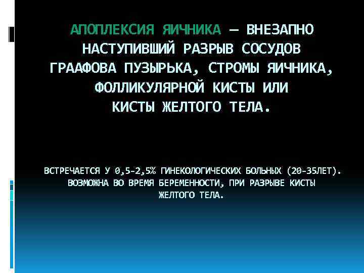 АПОПЛЕКСИЯ ЯИЧНИКА — ВНЕЗАПНО НАСТУПИВШИЙ РАЗРЫВ СОСУДОВ ГРААФОВА ПУЗЫРЬКА, СТРОМЫ ЯИЧНИКА, ФОЛЛИКУЛЯРНОЙ КИСТЫ ИЛИ