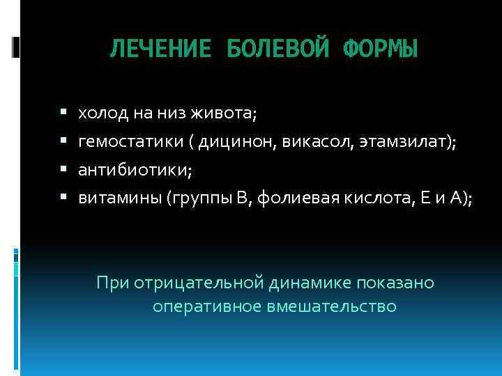 ЛЕЧЕНИЕ БОЛЕВОЙ ФОРМЫ холод на низ живота; гемостатики ( дицинон, викасол, этамзилат); антибиотики; витамины