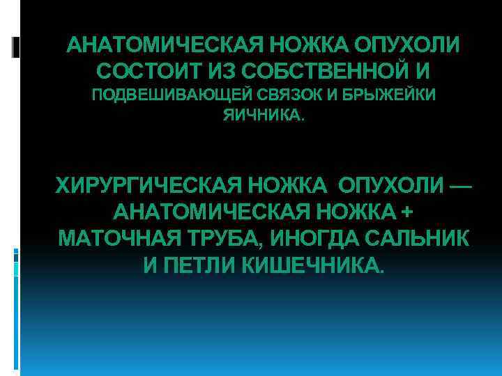 АНАТОМИЧЕСКАЯ НОЖКА ОПУХОЛИ СОСТОИТ ИЗ СОБСТВЕННОЙ И ПОДВЕШИВАЮЩЕЙ СВЯЗОК И БРЫЖЕЙКИ ЯИЧНИКА. ХИРУРГИЧЕСКАЯ НОЖКА