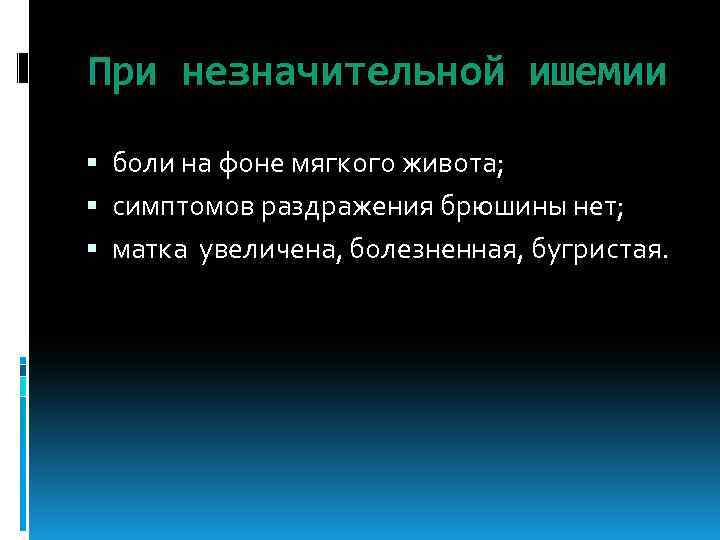 При незначительной ишемии боли на фоне мягкого живота; симптомов раздражения брюшины нет; матка увеличена,