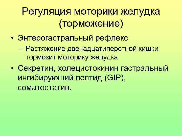 Регуляция моторики желудка (торможение) • Энтерогастральный рефлекс – Растяжение двенадцатиперстной кишки тормозит моторику желудка