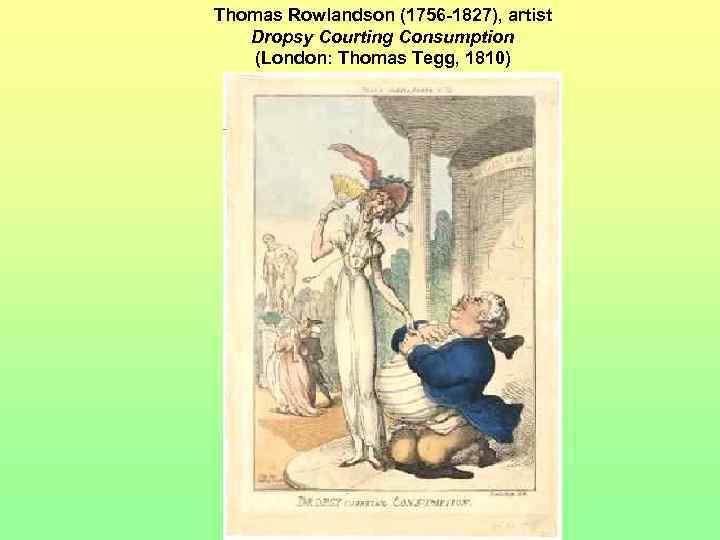 Thomas Rowlandson (1756 -1827), artist Dropsy Courting Consumption (London: Thomas Tegg, 1810) 