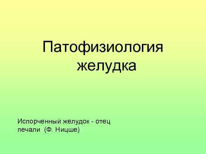 Патофизиология желудка Испорченный желудок - отец печали (Ф. Ницше) 