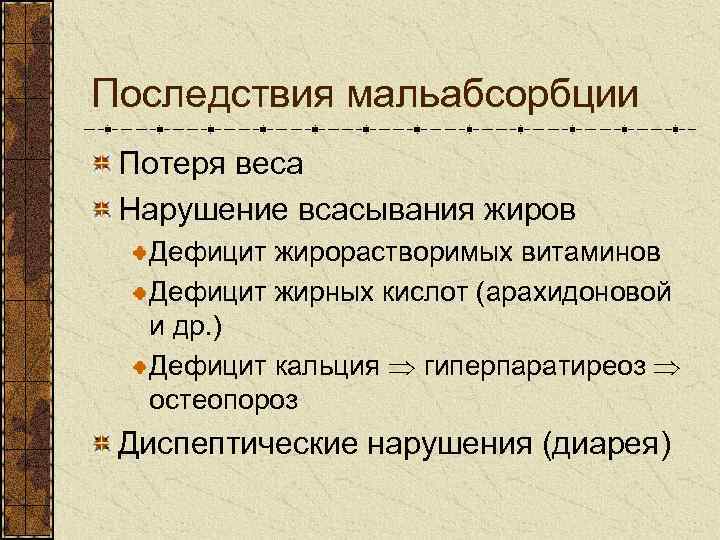 Последствия мальабсорбции Потеря веса Нарушение всасывания жиров Дефицит жирорастворимых витаминов Дефицит жирных кислот (арахидоновой