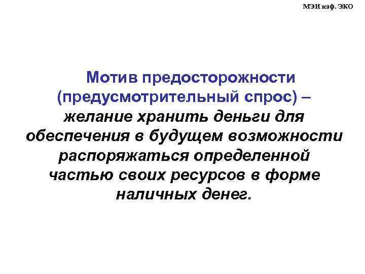 МЭИ каф. ЭКО Мотив предосторожности (предусмотрительный спрос) – желание хранить деньги для обеспечения в