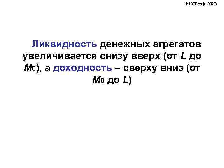 МЭИ каф. ЭКО Ликвидность денежных агрегатов увеличивается снизу вверх (от L до М 0),