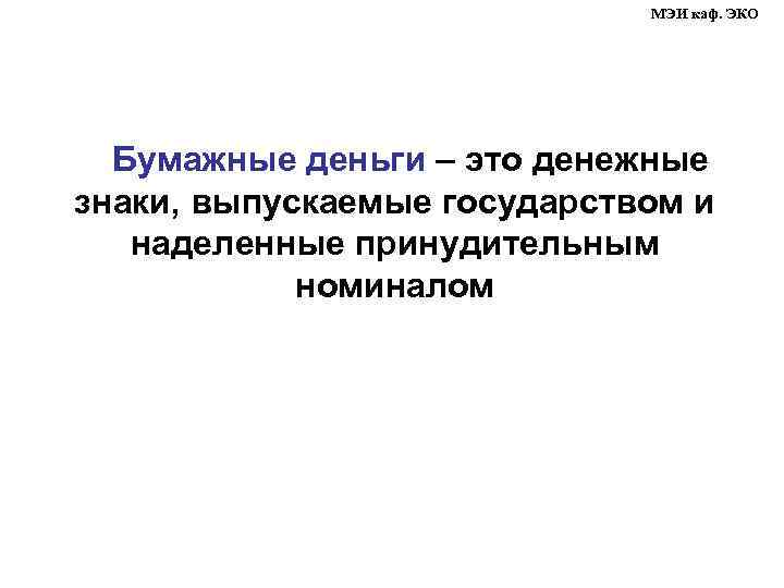 МЭИ каф. ЭКО Бумажные деньги – это денежные знаки, выпускаемые государством и наделенные принудительным