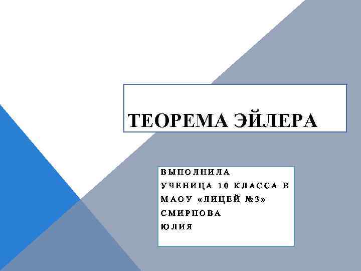 ТЕОРЕМА ЭЙЛЕРА ВЫПОЛНИЛА УЧЕНИЦА 10 КЛАССА В МАОУ «ЛИЦЕЙ № 3» СМИРНОВА ЮЛИЯ 