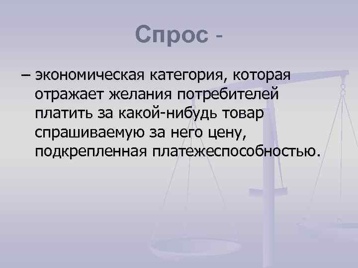 Спрос – экономическая категория, которая отражает желания потребителей платить за какой-нибудь товар спрашиваемую за