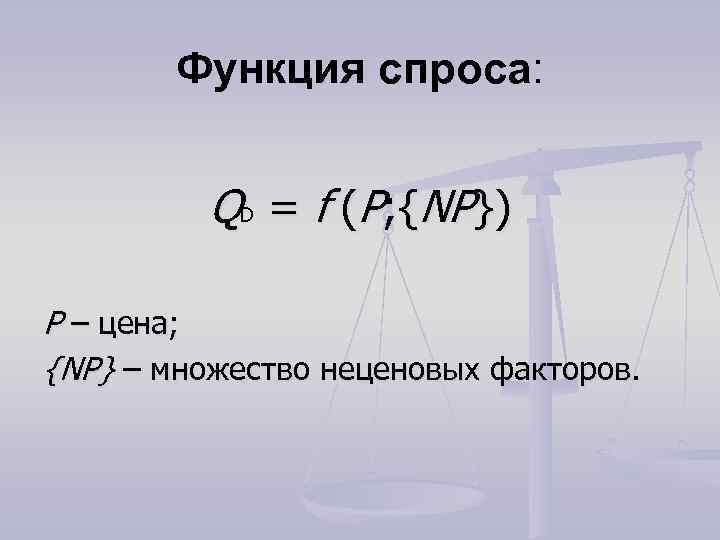 Функция спроса: QD = f (P; {NP}) P – цена; {NP} – множество неценовых
