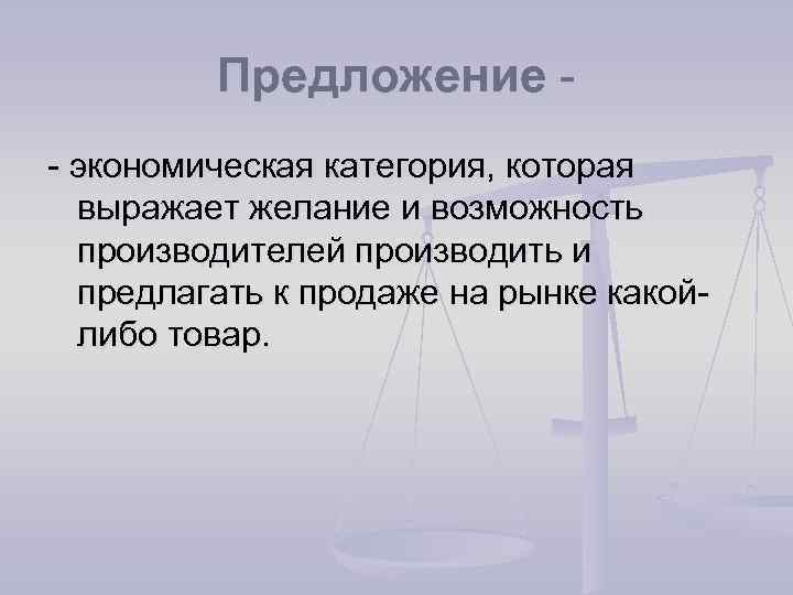 Предложение - экономическая категория, которая выражает желание и возможность производителей производить и предлагать к