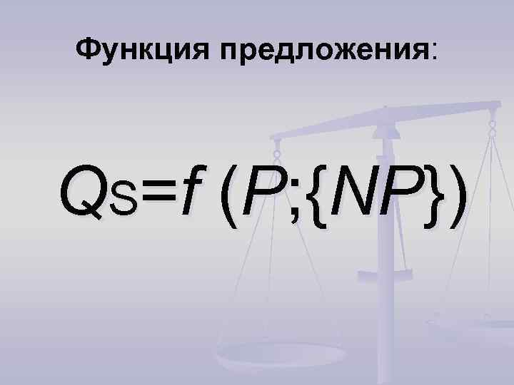 Функция предложения: QS=f (P; {NP}) 