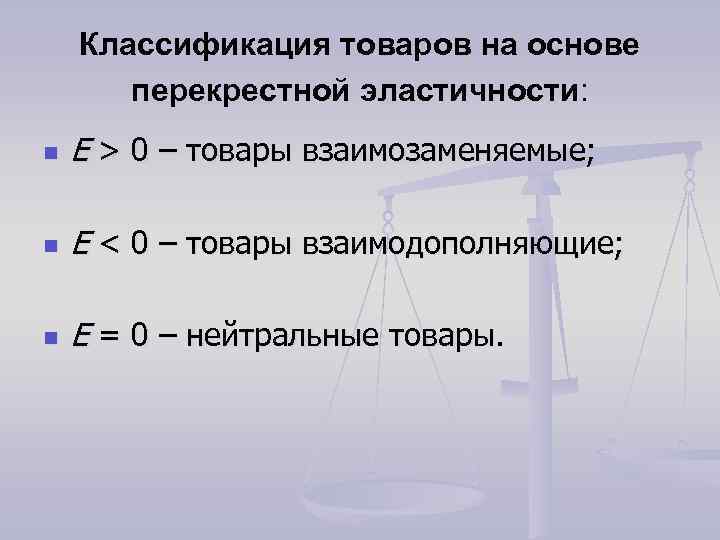 Классификация товаров на основе перекрестной эластичности: n E > 0 – товары взаимозаменяемые; n