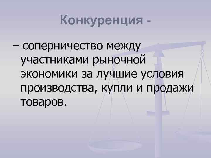 Конкуренция – соперничество между участниками рыночной экономики за лучшие условия производства, купли и продажи