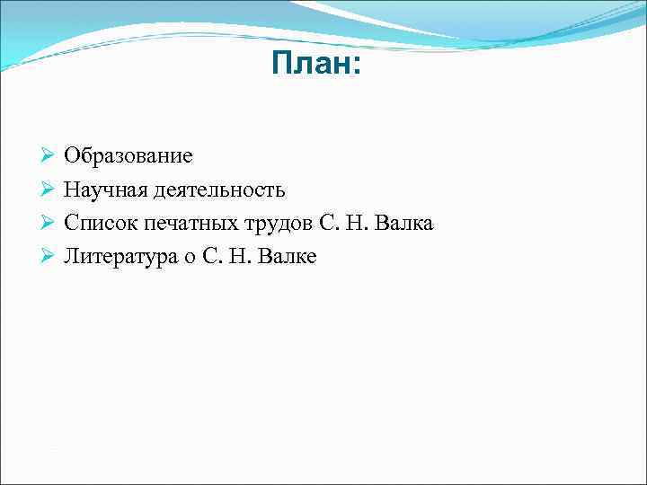 План: Ø Ø Образование Научная деятельность Список печатных трудов С. Н. Валка Литература о