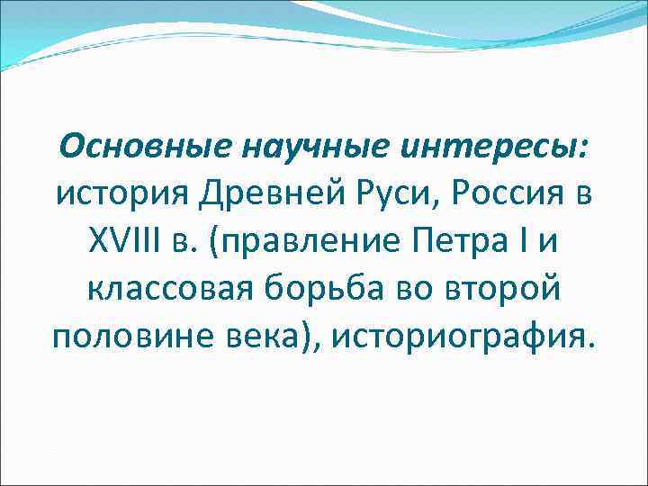 Основные научные интересы: история Древней Руси, Россия в XVIII в. (правление Петра I и
