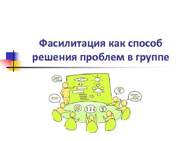 Фасилитация как способ решения проблем в группе 