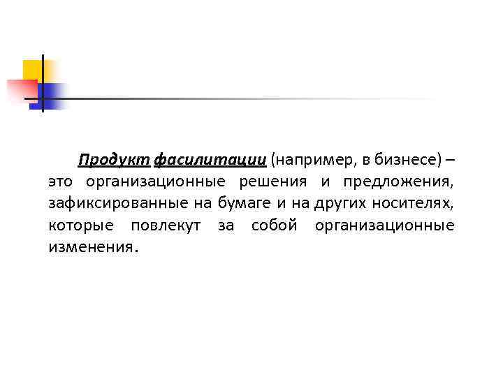 Продукт фасилитации (например, в бизнесе) – это организационные решения и предложения, зафиксированные на бумаге
