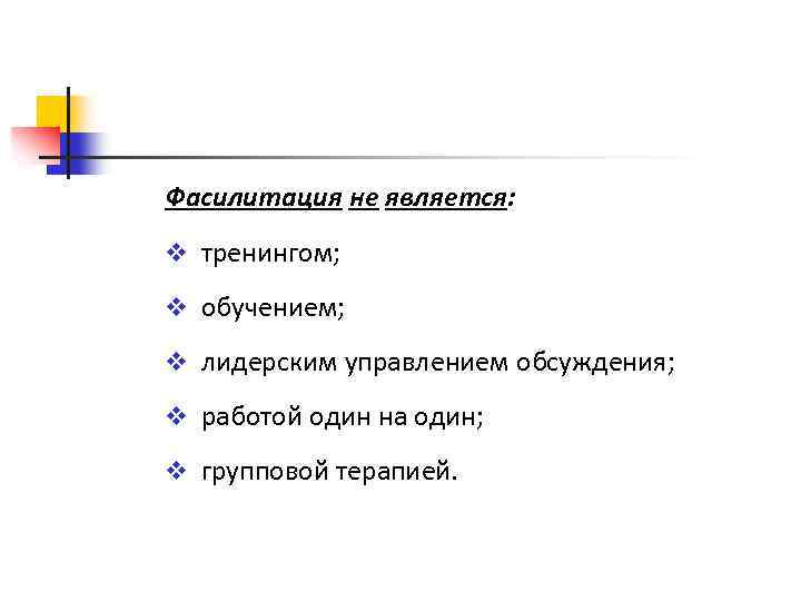 Фасилитация не является: v тренингом; v обучением; v лидерским управлением обсуждения; v работой один