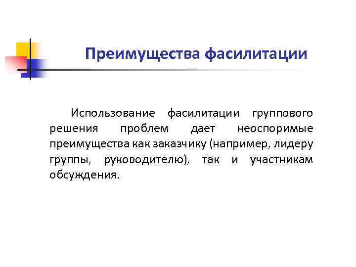 Преимущества фасилитации Использование фасилитации группового решения проблем дает неоспоримые преимущества как заказчику (например, лидеру