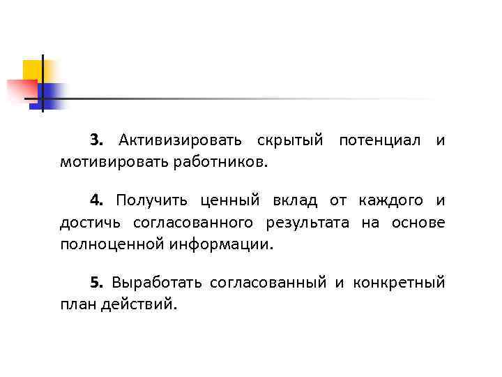 3. Активизировать скрытый потенциал и мотивировать работников. 4. Получить ценный вклад от каждого и