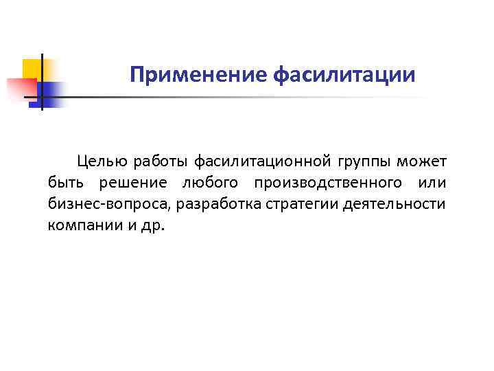Применение фасилитации Целью работы фасилитационной группы может быть решение любого производственного или бизнес-вопроса, разработка