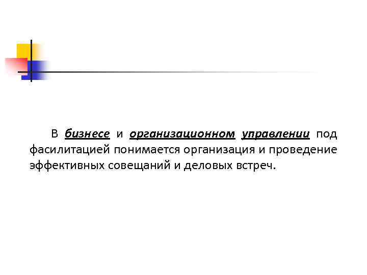 В бизнесе и организационном управлении под фасилитацией понимается организация и проведение эффективных совещаний и