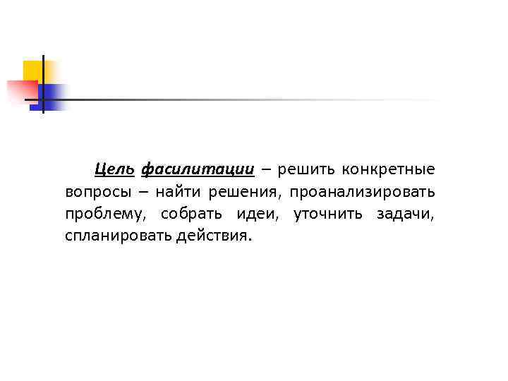 Цель фасилитации – решить конкретные вопросы – найти решения, проанализировать проблему, собрать идеи, уточнить