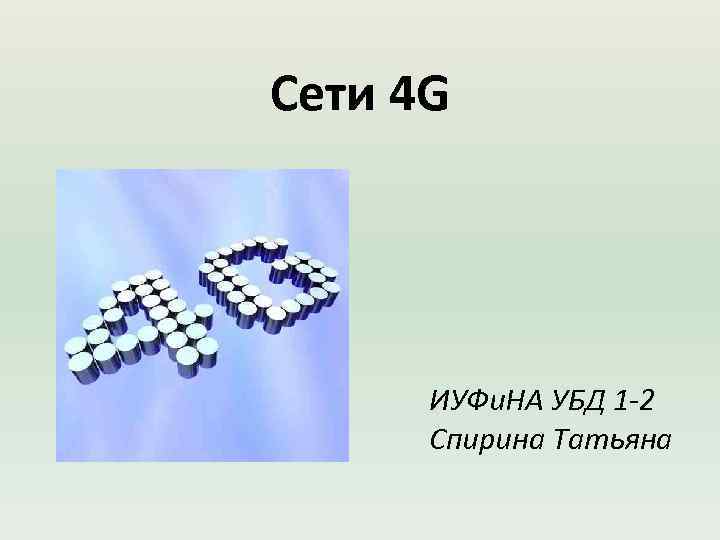 Сети 4 G ИУФи. НА УБД 1 -2 Спирина Татьяна 