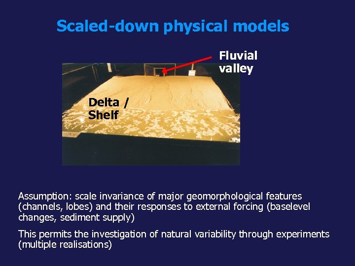 Scaled-down physical models Fluvial valley Delta / Shelf Assumption: scale invariance of major geomorphological