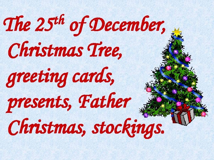 th 25 The of December, Christmas Tree, greeting cards, presents, Father Christmas, stockings. 