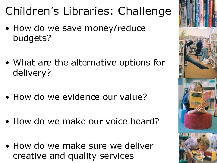 Children’s Libraries: Challenge • How do we save money/reduce budgets? • What are the