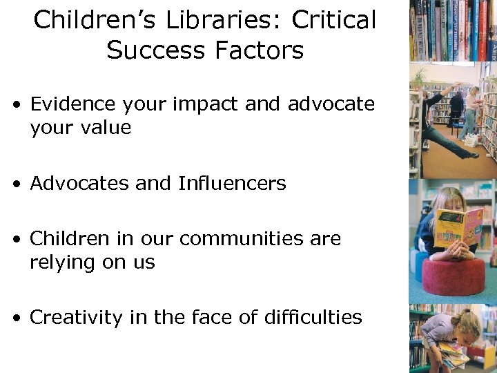 Children’s Libraries: Critical Success Factors • Evidence your impact and advocate your value •
