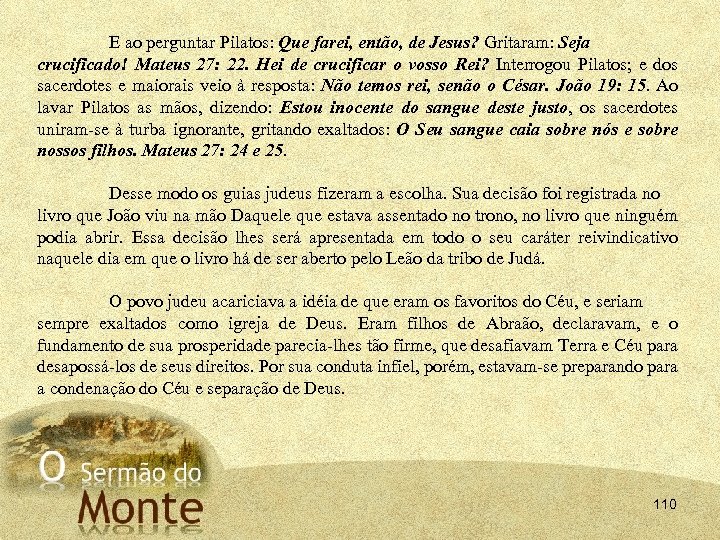 E ao perguntar Pilatos: Que farei, então, de Jesus? Gritaram: Seja crucificado! Mateus 27: