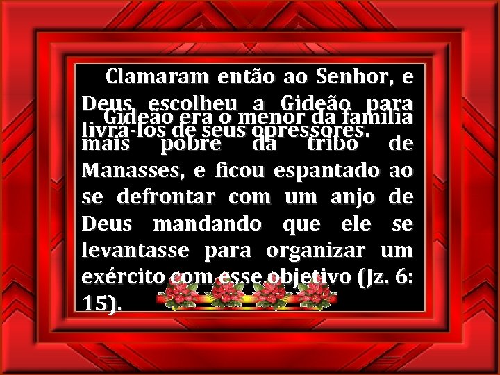  Clamaram então ao Senhor, e Deus escolheu a Gideão para Gideão era o