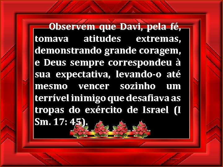  Observem que Davi, pela fé, tomava atitudes extremas, demonstrando grande coragem, e Deus