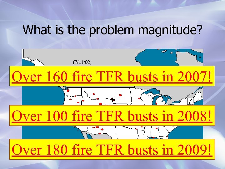 What is the problem magnitude? (7/11/02) Over 160 fire TFR busts in 2007! Over