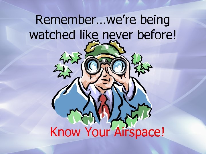 Remember…we’re being watched like never before! Know Your Airspace! 