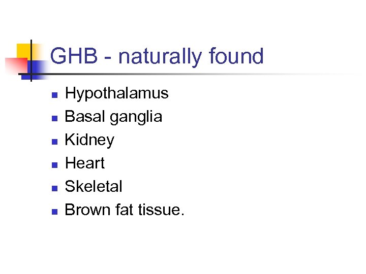 GHB - naturally found n n n Hypothalamus Basal ganglia Kidney Heart Skeletal Brown