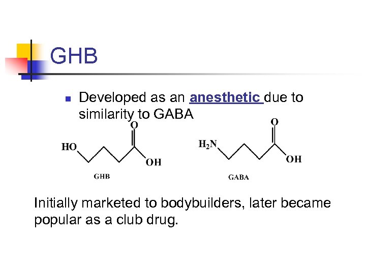 GHB n Developed as an anesthetic due to similarity to GABA Initially marketed to