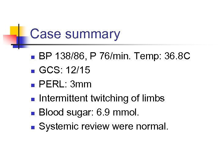 Case summary n n n BP 138/86, P 76/min. Temp: 36. 8 C GCS: