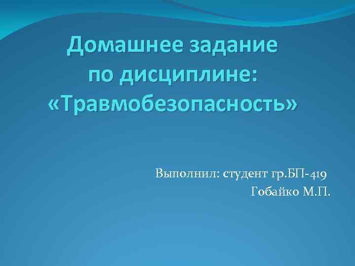 Домашнее задание по дисциплине: «Травмобезопасность» Выполнил: студент гр. БП-419 Гобайко М. П. 